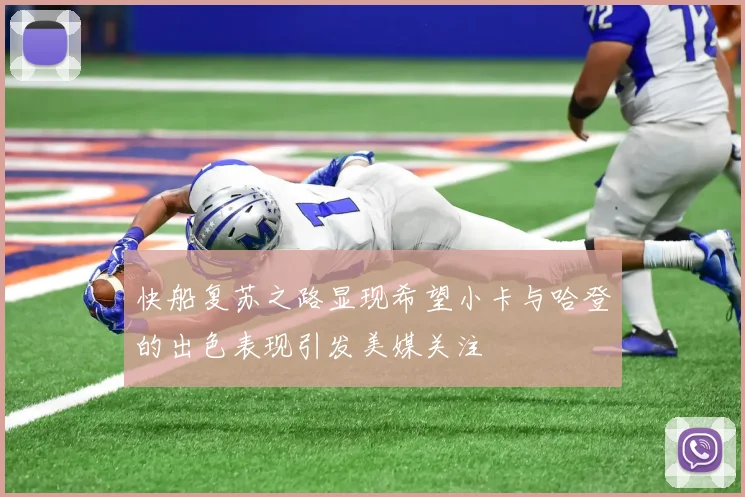 快船复苏之路显现希望小卡与哈登的出色表现引发美媒关注