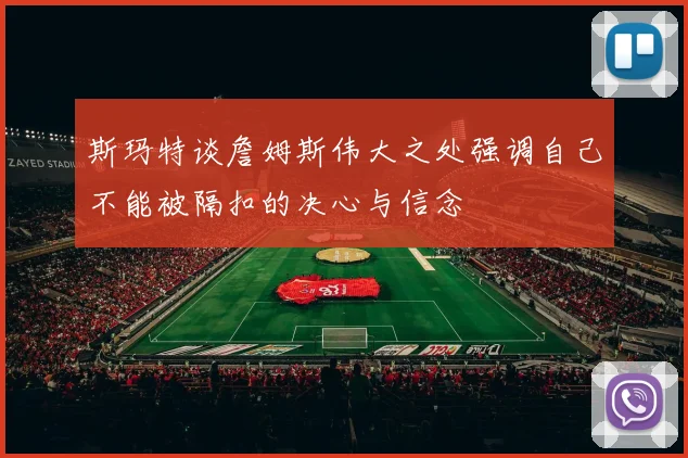 斯玛特谈詹姆斯伟大之处强调自己不能被隔扣的决心与信念
