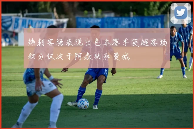 热刺客场表现出色本赛季英超客场积分仅次于阿森纳和曼城