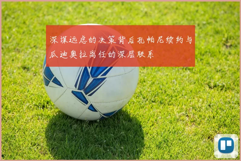 深谋远虑的决策背后孔帕尼续约与瓜迪奥拉离任的深层联系