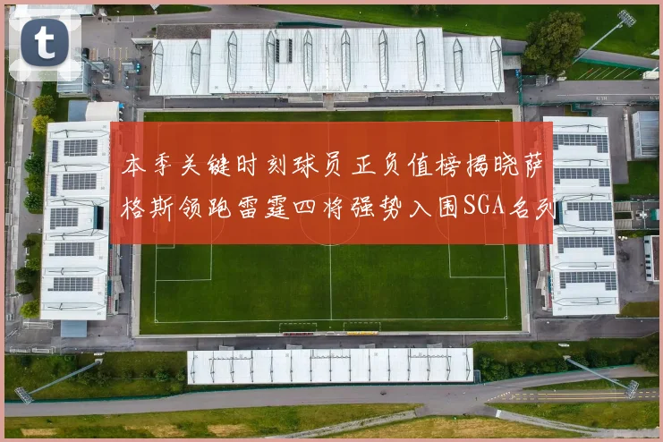 本季关键时刻球员正负值榜揭晓萨格斯领跑雷霆四将强势入围SGA名列第三