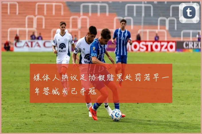 媒体人热议足协假赌黑处罚若早一年蓉城或已夺冠