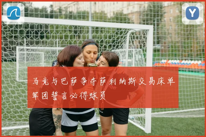 马竞与巴萨争夺萨利纳斯交易床单军团誓言必得球员
