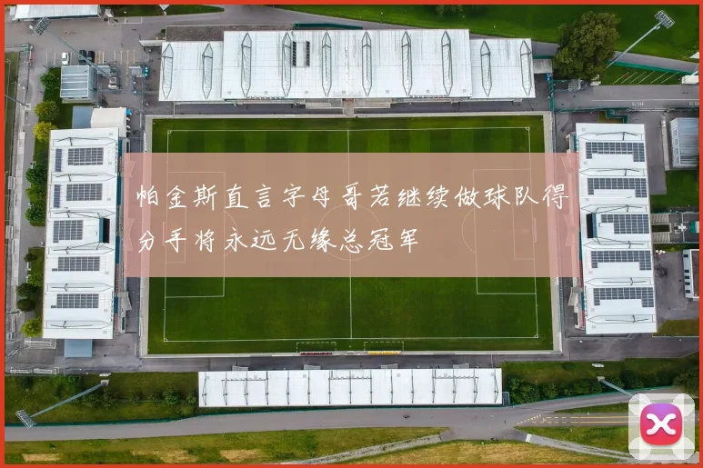 帕金斯直言字母哥若继续做球队得分手将永远无缘总冠军