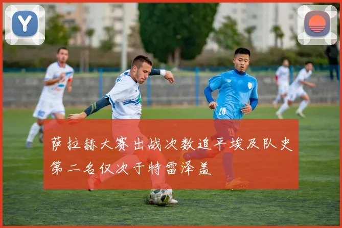 萨拉赫大赛出战次数追平埃及队史第二名仅次于特雷泽盖