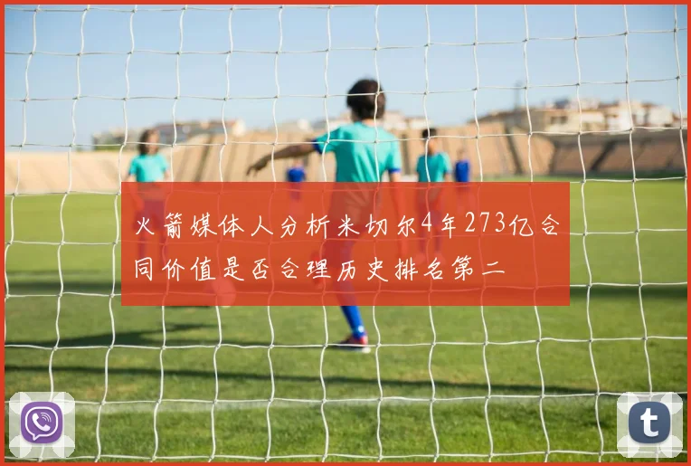 火箭媒体人分析米切尔4年273亿合同价值是否合理历史排名第二